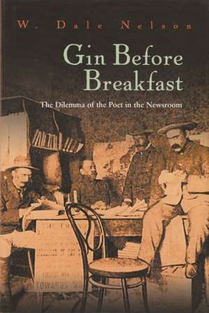 Gin Before Breakfast: The Dilemma of the Poet in the Newsroom de W. Dale Nelson