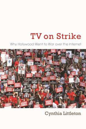 TV on Strike: Why Hollywood Went to War Over the Internet de Cynthia Littleton