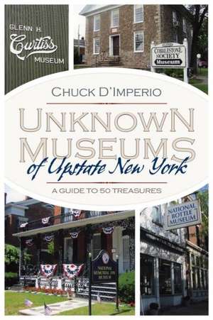 Unknown Museums of Upstate New York: A Guide to 50 Treasures de Chuck D'Imperio