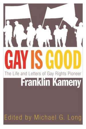 Gay Is Good: The Life and Letters of Gay Rights Pioneer Franklin Kameny de Frank Kameny