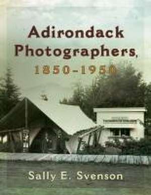 Adirondack Photographers, 1850-1950 de Sally E Svenson