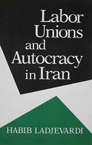 Labor Unions and Autocracy in Iran de Habib Ladjevardi