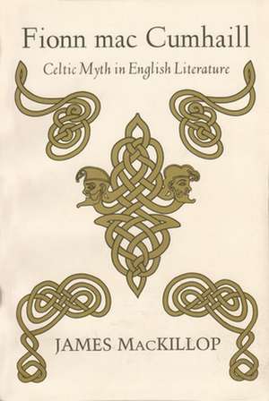 Fionn Mac Cumhaill: Celtic Myth in English Literature de James MacKillop