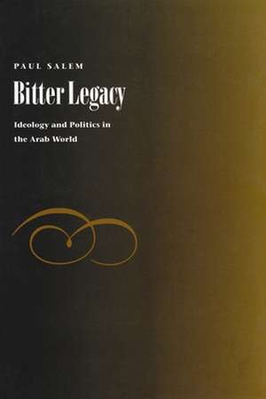 Bitter Legacy: Ideology and Politics in the Arab World de Paul Salem