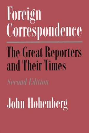 Foreign Correspondence: The Great Reporters and Their Times de John Hohenberg