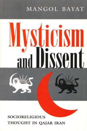 Mysticism and Dissent: Socioreligious Thought in Qajar Iran de Mangol Bayat