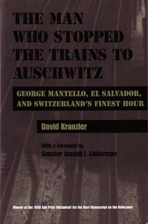 The Man Who Stopped the Trains to Auschwitz: George Mantello, El Salvador, & Switzerland's Finest Hour de David Kranzler