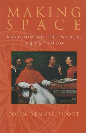 Making Space: Revisioning the World, 1475-1600 de Professor Short, John Rennie