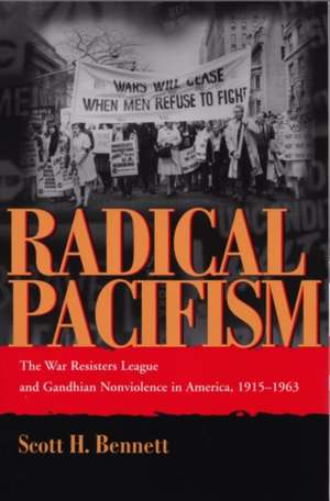 Radical Pacifism: The War Resisters League and Gandhian Nonviolence in America, 1915-1963 de Scott H. Bennett