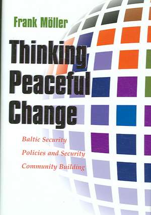 Thinking Peaceful Change: Baltic Security Policies and Security Community Building de Frank Moller