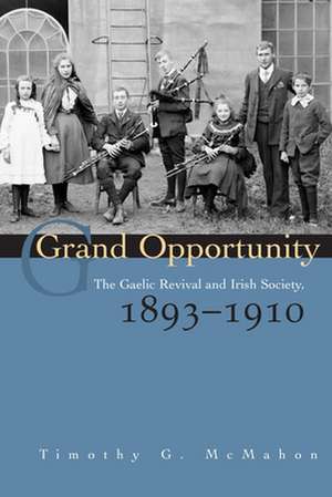 Grand Opportunity: The Gaelic Revival and Irish Society, 1893-1910 de Timothy G. McMahon