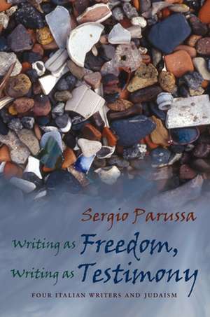 Writing as Freedom, Writing as Testimony: Four Italian Writers and Judaism de Sergio Parussa