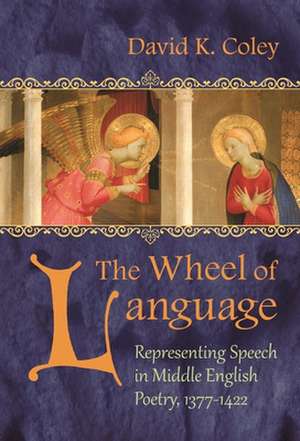 The Wheel of Language: Representing Speech in Middle English Poetry, 1377-1422 de David K. Coley