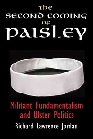 The Second Coming of Paisley: Militant Fundamentalism and Ulster Politics de Richard Lawrence Jordan