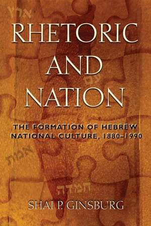 Rhetoric and Nation: The Formation of Hebrew National Culture, 1880-1990 de Shai P. Ginsburg