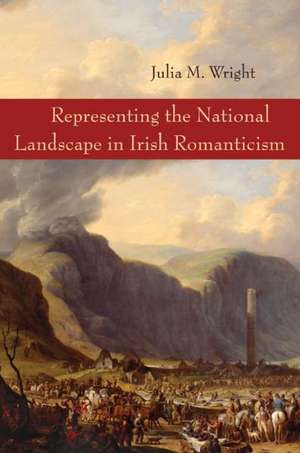 Representing the National Landscape in Irish Romanticism de Dr Wright, Julia M.