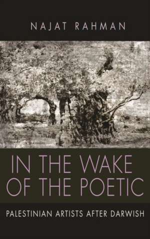 In the Wake of the Poetic: Palestinian Artists After Darwish de Najat Rahman