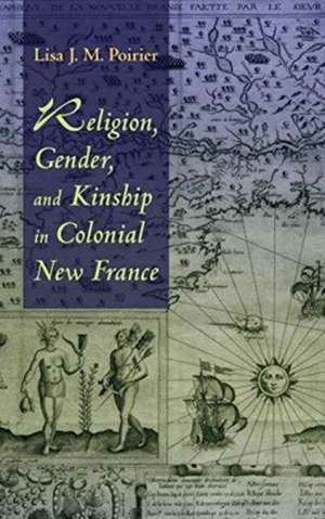 Religion, Gender, and Kinship in Colonial New France de Lisa J M Poirier