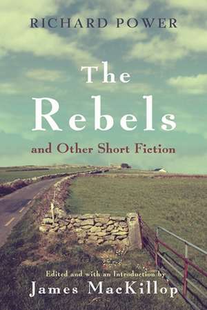 The Rebels and Other Short Fiction de Richard Power