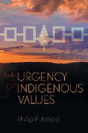 The Urgency of Indigenous Values de Philip P. Arnold