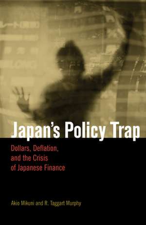 Japan's Policy Trap: Dollars, Deflation, and the Crisis of Japanese Finance de Akio Mikuni