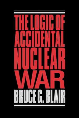 The Logic of Accidental Nuclear War de Bruce G. Blair