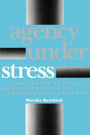 Agency Under Stress: The Social Security Administration in American Government de Martha Derthick