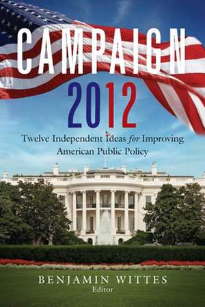 Campaign 2012: Twelve Independent Ideas for Improving American Public Policy de Benjamin Wittes