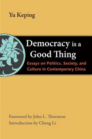 Democracy Is a Good Thing: Essays on Politics, Society, and Culture in Contemporary China de Yu Keping