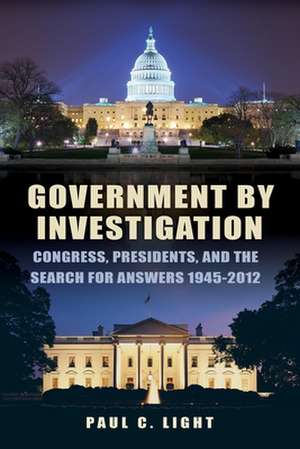 Government by Investigation: Congress, Presidents, and the Search for Answers, 19452012 de Paul C. Light