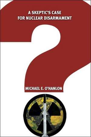 A Skeptic's Case for Nuclear Disarmament de Michael E. O'Hanlon