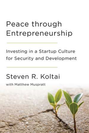 Peace Through Entrepreneurship: Investing in a Startup Culture for Security and Development de Steven R. Koltai