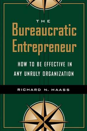 The Bureaucratic Entrepreneur: How to Be Effective in Any Unruly Organization de Richard N. Haass