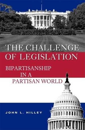 The Challenge of Legislation: Bipartisanship in a Partisan World de John L. Hilley