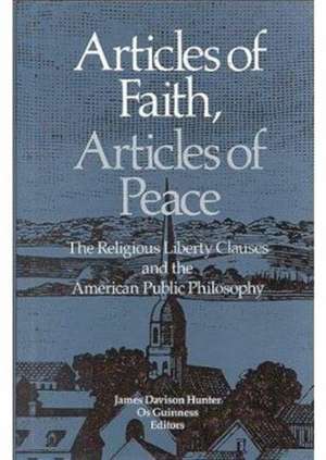 Articles of Faith, Articles of Peace: The Religious Liberty Clauses and the American Public Philosophy de James Davison Hunter