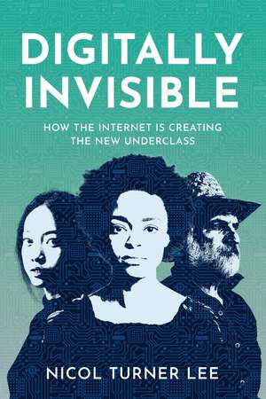 Digitally Invisible: How the Internet Is Creating the New Underclass de Nicol Turner Lee