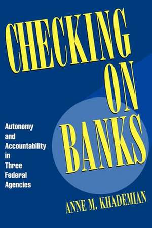 Checking on Banks: Autonomy and Accountability in Three Federal Agencies de Anne M. Khademian