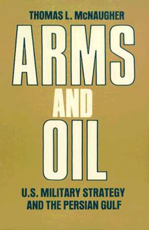 Arms and Oil: U.S. Military Strategy and the Persian Gulf de Thomas L. McNaugher