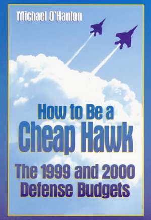 How to Be a Cheap Hawk: The 1999 and 2000 Defense Budgets de Michael E. O'Hanlon