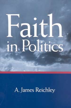 Faith in Politics de A. James Reichley