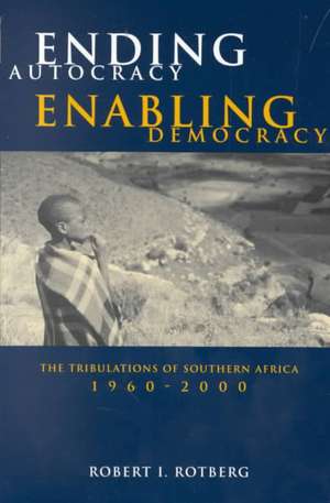 Ending Autocracy, Enabling Democracy: The Tribulations of Southern Africa, 1960-2000 de Robert I. Rotberg