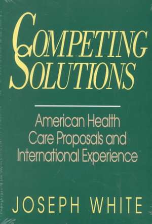 Competing Solutions: American Health Care Proposals and International Experience de Joseph White