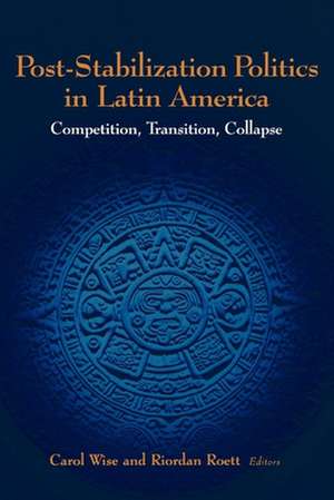 Post-Stabilization Politics in Latin America: Competition, Transition, Collapse de Carol Wise