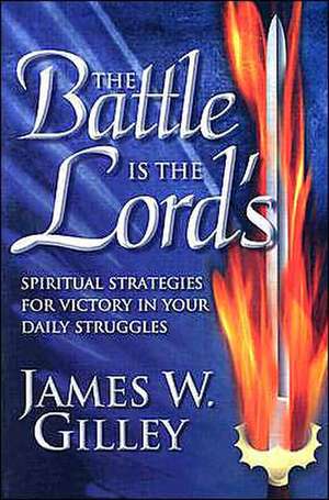 The Battle Is the Lord's: Spiritual Strategies for Victory in Your Daily Struggles de James W. Gilley