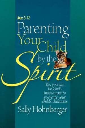 Parenting Your Infant / Toddler by the Spirit: Yes, You Can Lay the Foundation for a Godly Character de Sally Hohnberger