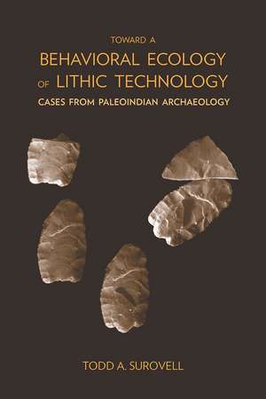 Toward a Behavioral Ecology of Lithic Technology: Cases from Paleoindian Archaeology de Todd A. Surovell