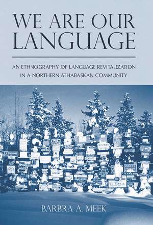 We Are Our Language: An Ethnography of Language Revitalization in a Northern Athabaskan Community de Barbra A. Meek