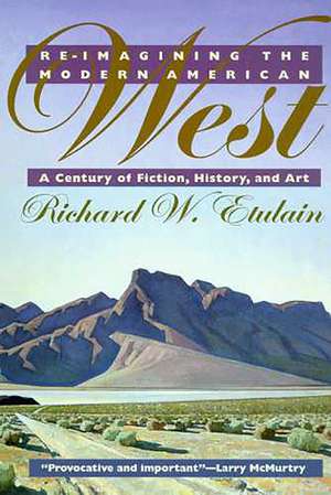 Re-imagining the Modern American West: A Century of Fiction, History, and Art de Richard W. Etulain