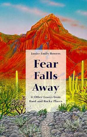 Fear Falls Away: and Other Essays from Hard and Rocky Places de Janice Emily Bowers