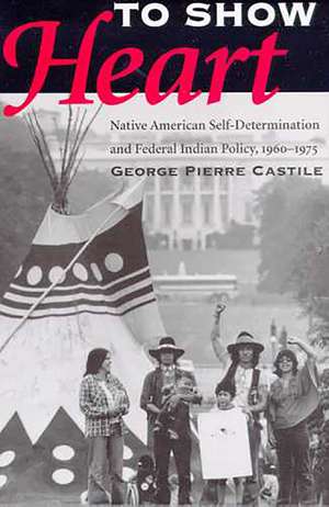 To Show Heart: Native American Self-Determination and Federal Indian Policy, 1960-1975 de George Pierre Castile